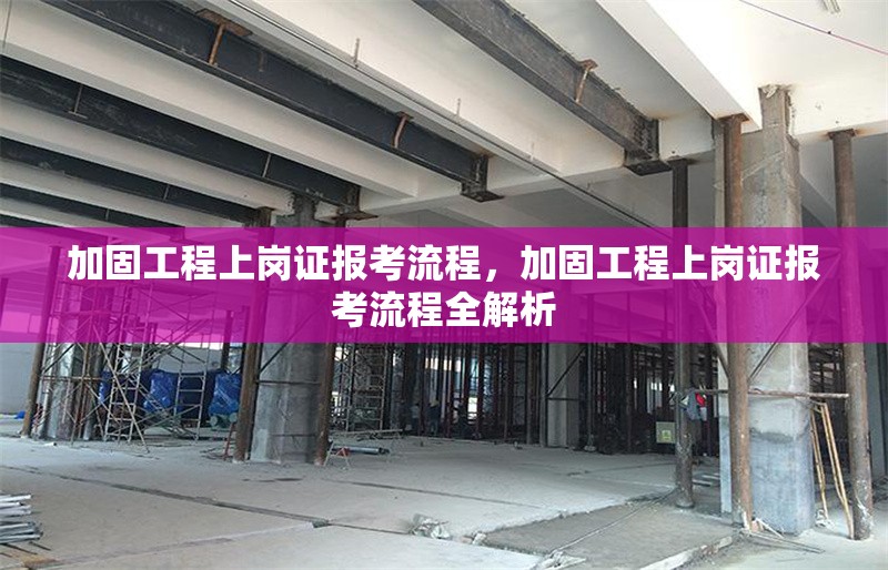 加固工程上崗證報(bào)考流程，加固工程上崗證報(bào)考流程全解析 行業(yè)新聞 第1張