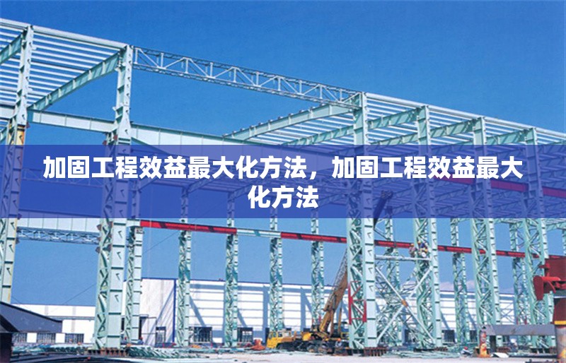 加固工程效益最大化方法，加固工程效益最大化方法 行業(yè)新聞 第1張