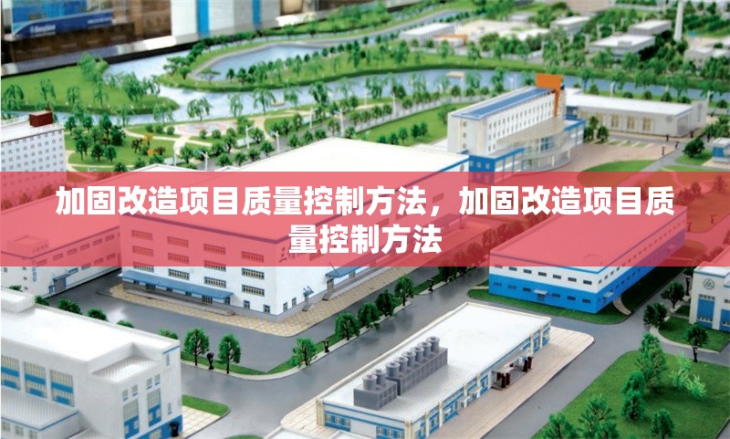 加固改造項(xiàng)目質(zhì)量控制方法，加固改造項(xiàng)目質(zhì)量控制方法