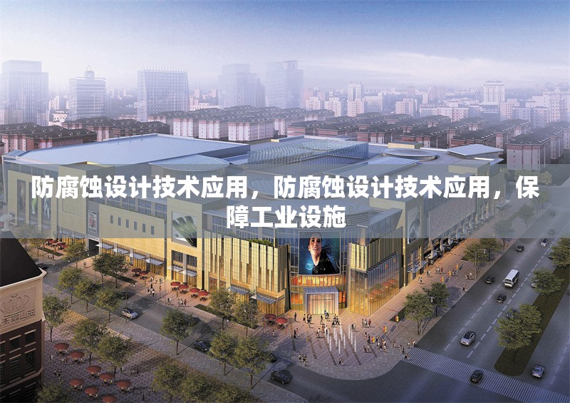 防腐蝕設(shè)計(jì)技術(shù)應(yīng)用，防腐蝕設(shè)計(jì)技術(shù)應(yīng)用，保障工業(yè)設(shè)施 行業(yè)新聞 第1張