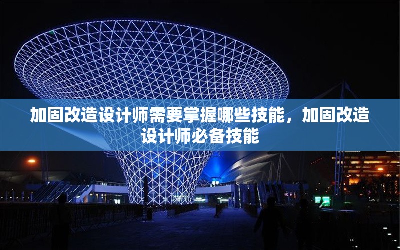 加固改造設(shè)計(jì)師需要掌握哪些技能，加固改造設(shè)計(jì)師必備技能 行業(yè)新聞 第1張
