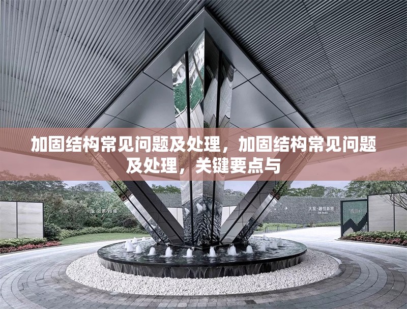 加固結(jié)構(gòu)常見問題及處理，加固結(jié)構(gòu)常見問題及處理，關(guān)鍵要點(diǎn)與