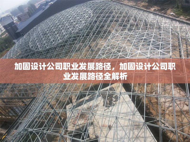 加固設計公司職業(yè)發(fā)展路徑，加固設計公司職業(yè)發(fā)展路徑全解析 行業(yè)新聞 第1張