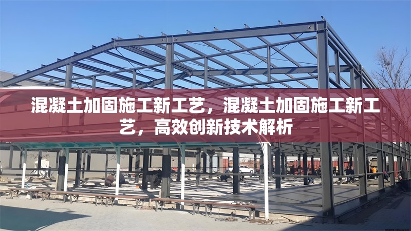 混凝土加固施工新工藝，混凝土加固施工新工藝，高效創(chuàng)新技術(shù)解析 行業(yè)新聞 第1張
