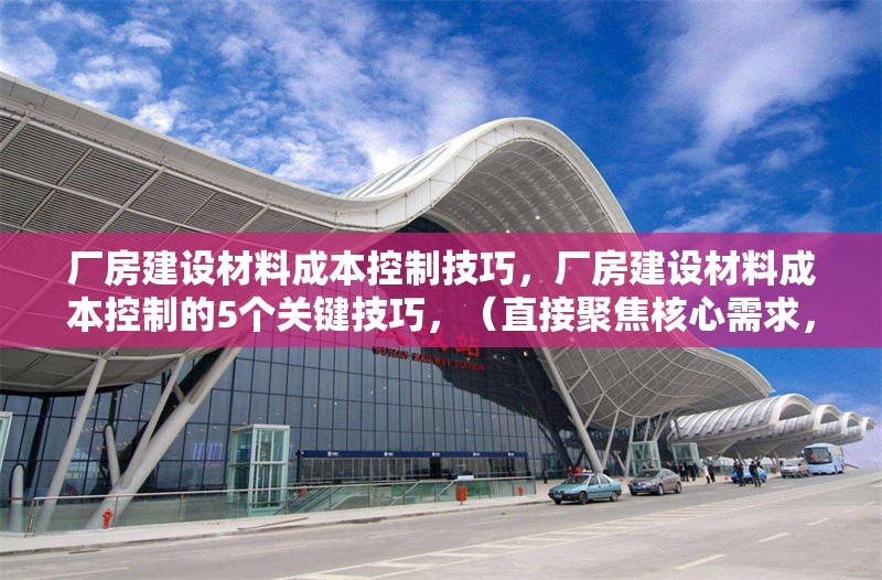 廠房建設(shè)材料成本控制技巧，廠房建設(shè)材料成本控制的5個(gè)關(guān)鍵技巧，（直接聚焦核心需求，突出數(shù)字化和實(shí)用方法，符合工程管理場(chǎng)景的簡(jiǎn)潔表達(dá)） 行業(yè)新聞 第1張