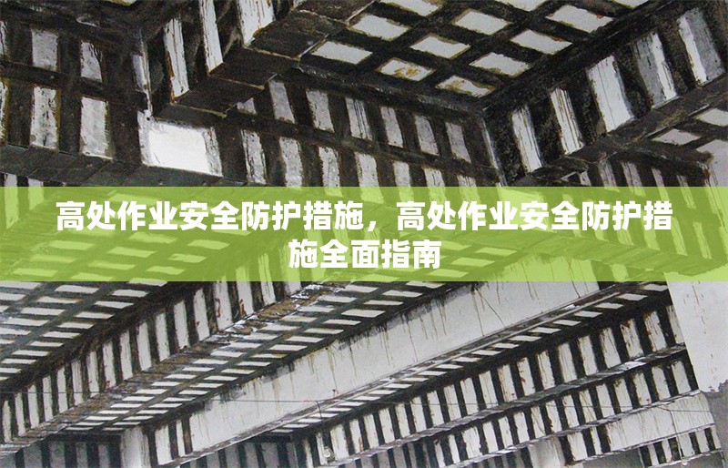 高處作業(yè)安全防護(hù)措施，高處作業(yè)安全防護(hù)措施全面指南 行業(yè)新聞 第1張