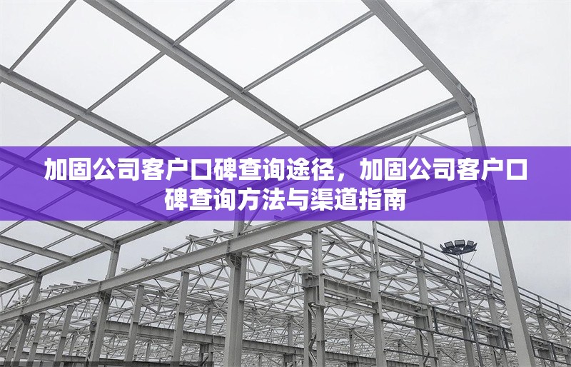 加固公司客戶口碑查詢途徑，加固公司客戶口碑查詢方法與渠道指南