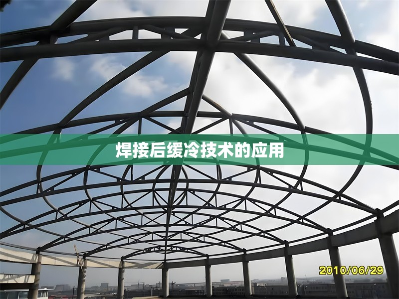 焊接后緩冷技術(shù)的應(yīng)用，焊接后緩冷技術(shù)的應(yīng)用與優(yōu)勢分析