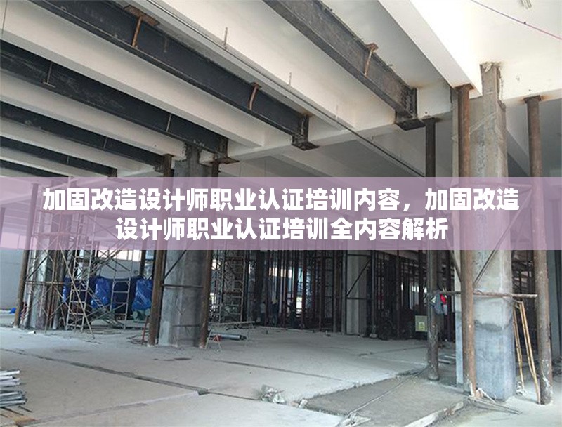 加固改造設計師職業(yè)認證培訓內(nèi)容，加固改造設計師職業(yè)認證培訓全內(nèi)容解析 行業(yè)新聞 第1張