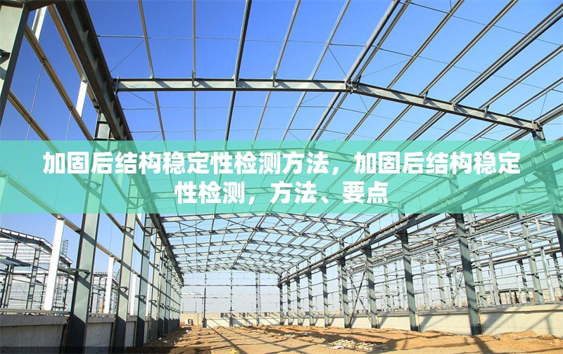 加固后結(jié)構(gòu)穩(wěn)定性檢測方法，加固后結(jié)構(gòu)穩(wěn)定性檢測，方法、要點