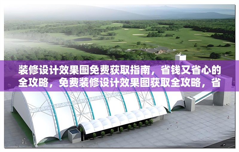 裝修設(shè)計(jì)效果圖免費(fèi)獲取指南，省錢又省心的全攻略，免費(fèi)裝修設(shè)計(jì)效果圖獲取全攻略，省錢 行業(yè)新聞