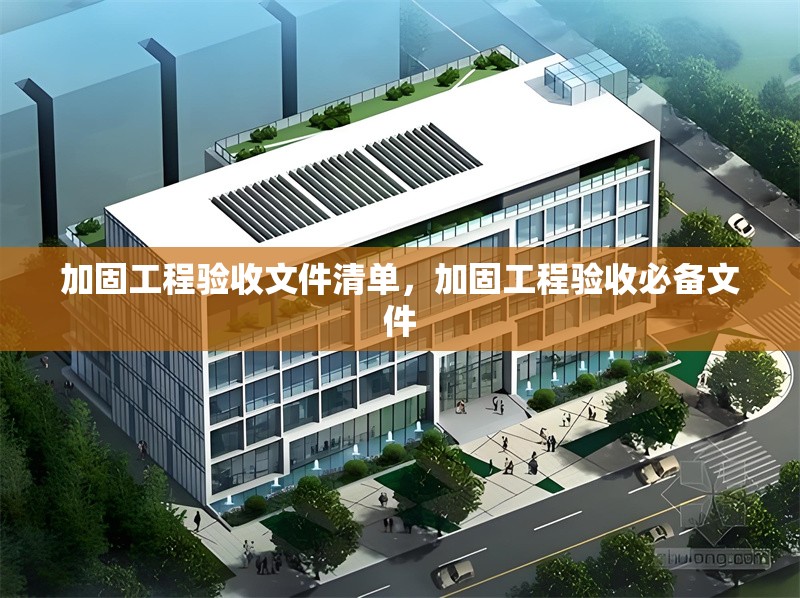 加固工程驗(yàn)收文件清單，加固工程驗(yàn)收必備文件 行業(yè)新聞 第1張
