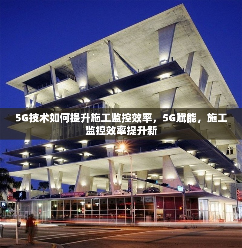 5G技術(shù)如何提升施工監(jiān)控效率，5G賦能，施工監(jiān)控效率提升新