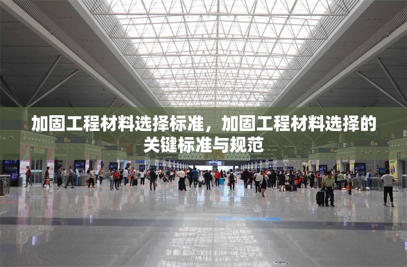 加固工程材料選擇標(biāo)準(zhǔn)，加固工程材料選擇的關(guān)鍵標(biāo)準(zhǔn)與規(guī)范