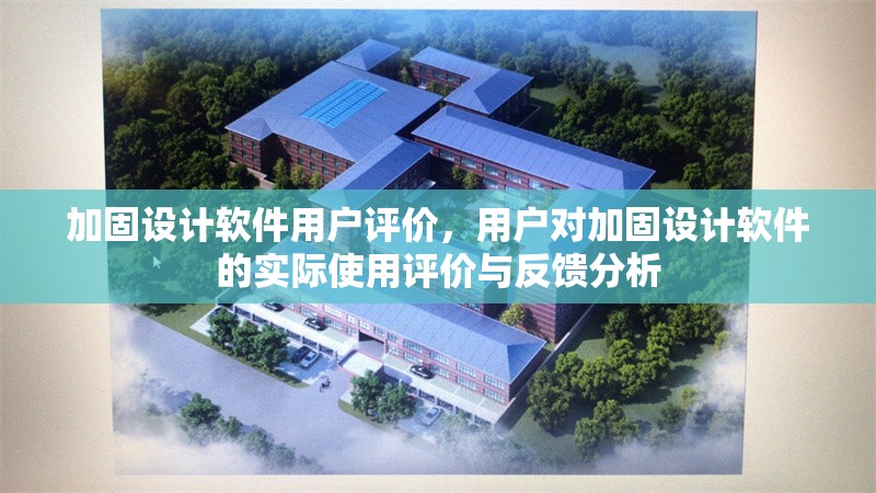 加固設(shè)計軟件用戶評價，用戶對加固設(shè)計軟件的實際使用評價與反饋分析