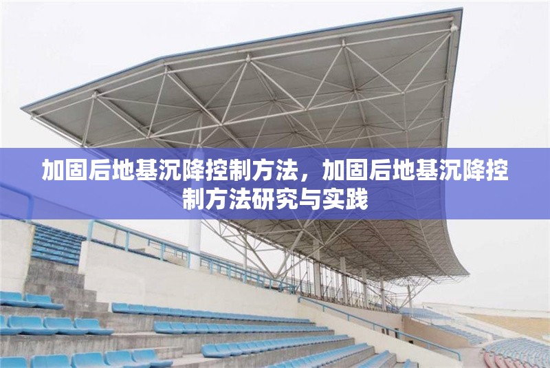 加固后地基沉降控制方法，加固后地基沉降控制方法研究與實(shí)踐 行業(yè)新聞 第1張