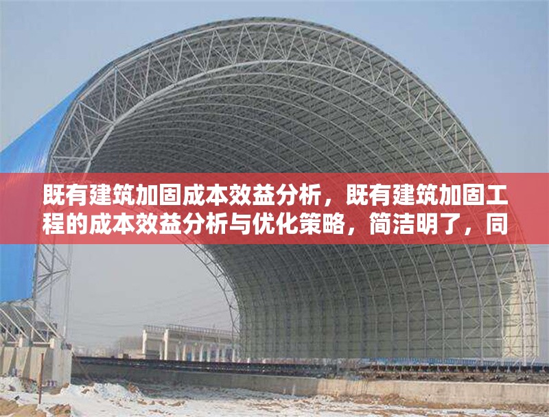 既有建筑加固成本效益分析，既有建筑加固工程的成本效益分析與優(yōu)化策略，簡(jiǎn)潔明了，同時(shí)涵蓋了成本效益分析的核心內(nèi)容，并暗示了可能的優(yōu)化方向。希望對(duì)您有所幫助！