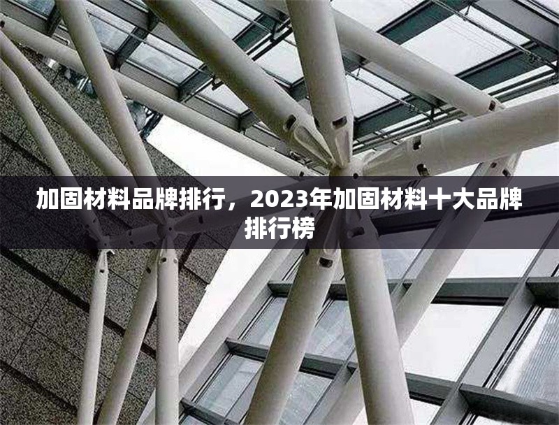 加固材料品牌排行，2023年加固材料十大品牌排行榜