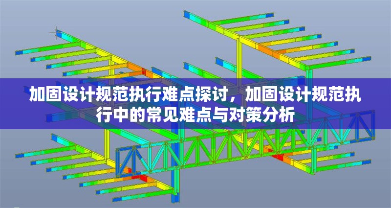 加固設(shè)計(jì)規(guī)范執(zhí)行難點(diǎn)探討，加固設(shè)計(jì)規(guī)范執(zhí)行中的常見難點(diǎn)與對(duì)策分析，加固設(shè)計(jì)規(guī)范執(zhí)行中的常見難點(diǎn)與對(duì)策分析