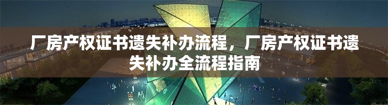 廠房產(chǎn)權(quán)證書遺失補(bǔ)辦流程，廠房產(chǎn)權(quán)證書遺失補(bǔ)辦全流程指南 行業(yè)新聞 第1張