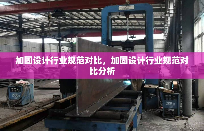 加固設(shè)計(jì)行業(yè)規(guī)范對(duì)比，加固設(shè)計(jì)行業(yè)規(guī)范對(duì)比分析
