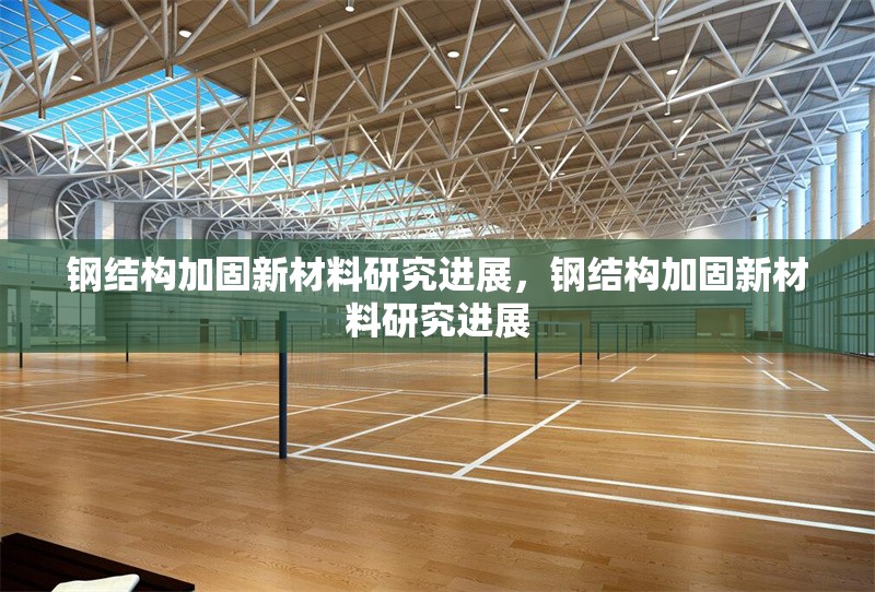 鋼結(jié)構(gòu)加固新材料研究進(jìn)展，鋼結(jié)構(gòu)加固新材料研究進(jìn)展，鋼結(jié)構(gòu)加固新材料研究進(jìn)展與展望