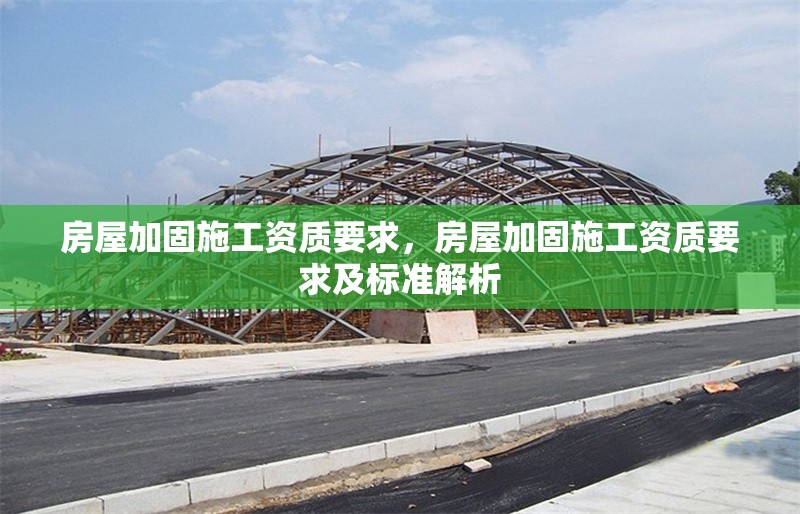 房屋加固施工資質(zhì)要求，房屋加固施工資質(zhì)要求及標(biāo)準(zhǔn)解析