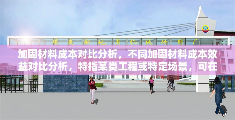 加固材料成本對比分析，不同加固材料成本效益對比分析，特指某類工程或特定場景，可在標(biāo)題中補(bǔ)充細(xì)化，例如建筑結(jié)構(gòu)加固材料成本對比分析）