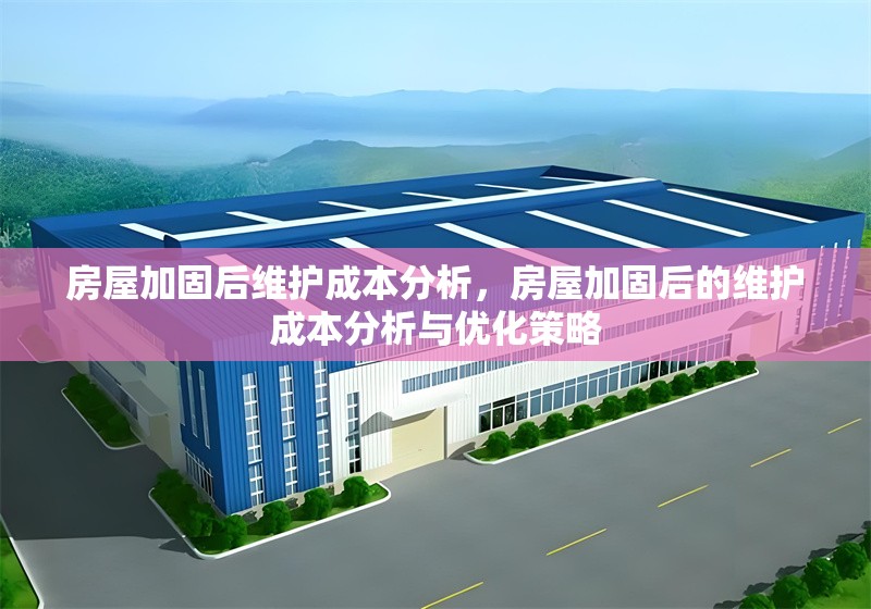 房屋加固后維護(hù)成本分析，房屋加固后的維護(hù)成本分析與優(yōu)化策略