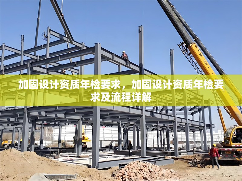 加固設(shè)計(jì)資質(zhì)年檢要求，加固設(shè)計(jì)資質(zhì)年檢要求及流程詳解 行業(yè)新聞 第1張