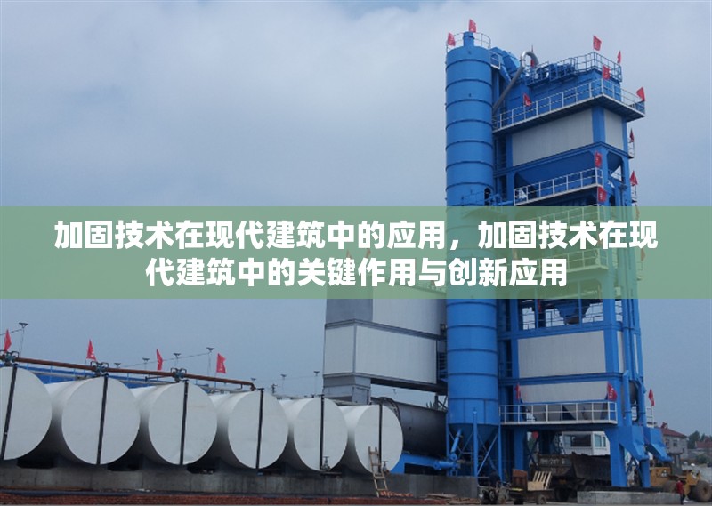 加固技術(shù)在現(xiàn)代建筑中的應(yīng)用，加固技術(shù)在現(xiàn)代建筑中的關(guān)鍵作用與創(chuàng)新應(yīng)用