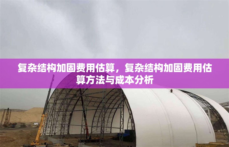 復(fù)雜結(jié)構(gòu)加固費用估算，復(fù)雜結(jié)構(gòu)加固費用估算方法與成本分析