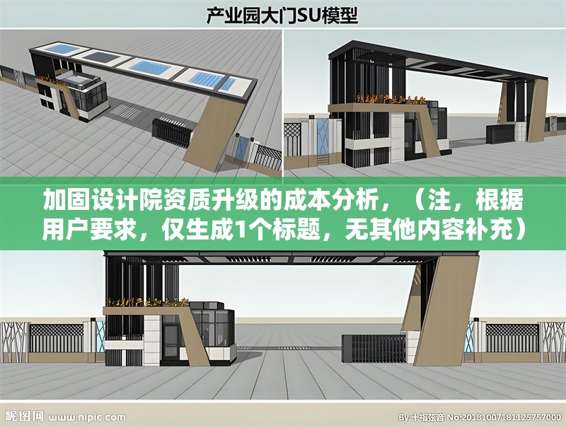 加固設(shè)計(jì)院資質(zhì)升級(jí)的成本分析，（注，根據(jù)用戶要求，僅生成1個(gè)標(biāo)題，無(wú)其他內(nèi)容補(bǔ)充）