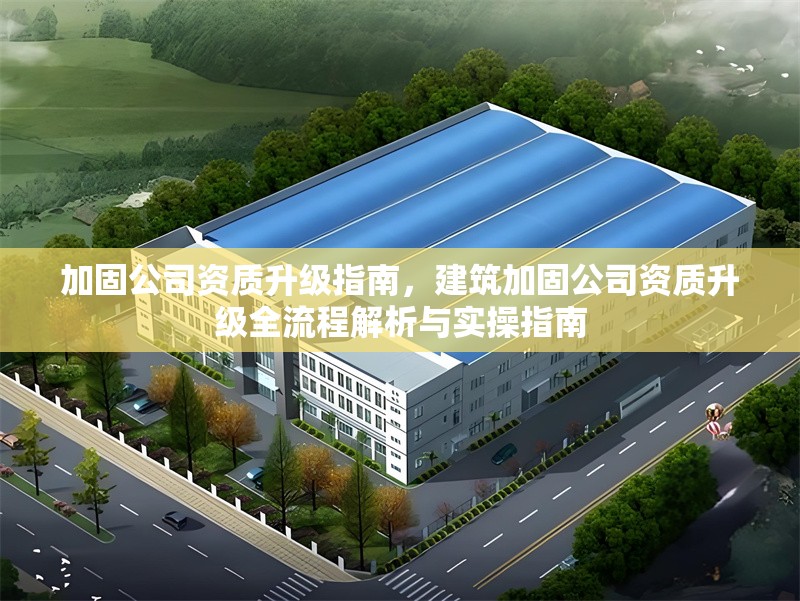 加固公司資質(zhì)升級(jí)指南，建筑加固公司資質(zhì)升級(jí)全流程解析與實(shí)操指南 行業(yè)新聞 第1張