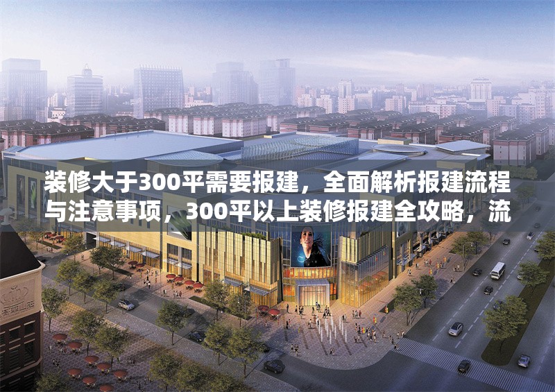 裝修大于300平需要報(bào)建，全面解析報(bào)建流程與注意事項(xiàng)，300平以上裝修報(bào)建全攻略，流程詳解與關(guān)鍵注意事項(xiàng)