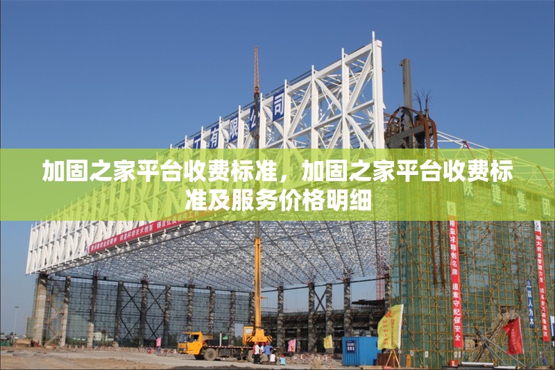 加固之家平臺收費標準，加固之家平臺收費標準及服務價格明細