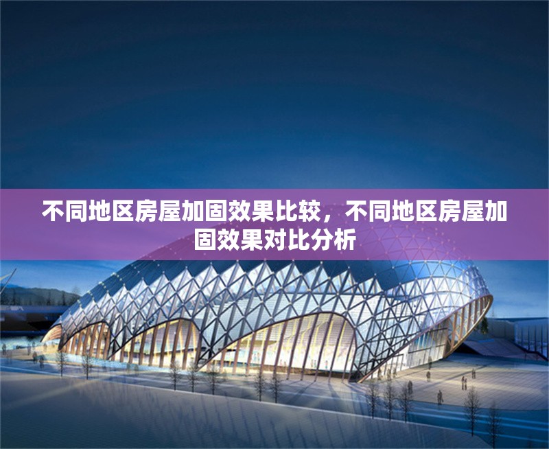 不同地區(qū)房屋加固效果比較，不同地區(qū)房屋加固效果對(duì)比分析
