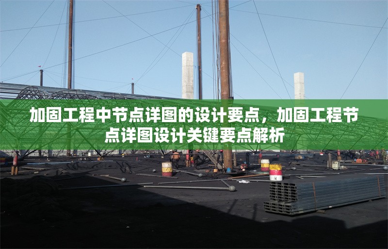 加固工程中節(jié)點(diǎn)詳圖的設(shè)計(jì)要點(diǎn)，加固工程節(jié)點(diǎn)詳圖設(shè)計(jì)關(guān)鍵要點(diǎn)解析 行業(yè)新聞 第1張