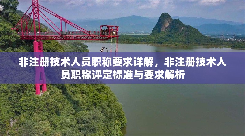 非注冊技術(shù)人員職稱要求詳解，非注冊技術(shù)人員職稱評定標(biāo)準(zhǔn)與要求解析