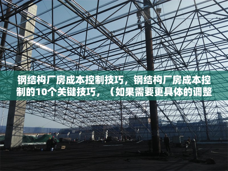 鋼結(jié)構(gòu)廠房成本控制技巧，鋼結(jié)構(gòu)廠房成本控制的10個(gè)關(guān)鍵技巧，（如果需要更具體的調(diào)整，請(qǐng)?zhí)峁└鄡?nèi)容細(xì)節(jié)或方向偏好。）