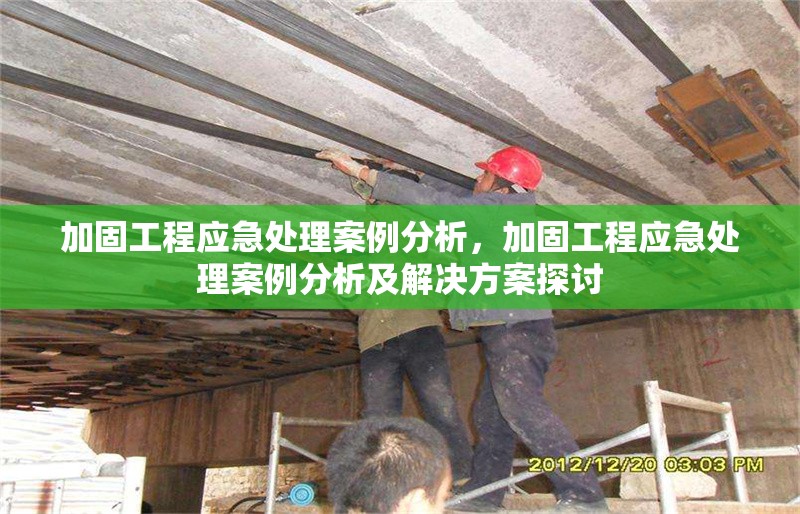 加固工程應急處理案例分析，加固工程應急處理案例分析及解決方案探討
