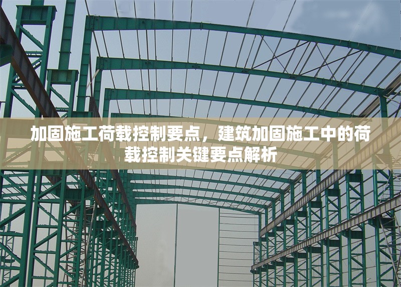 加固施工荷載控制要點(diǎn)，建筑加固施工中的荷載控制關(guān)鍵要點(diǎn)解析