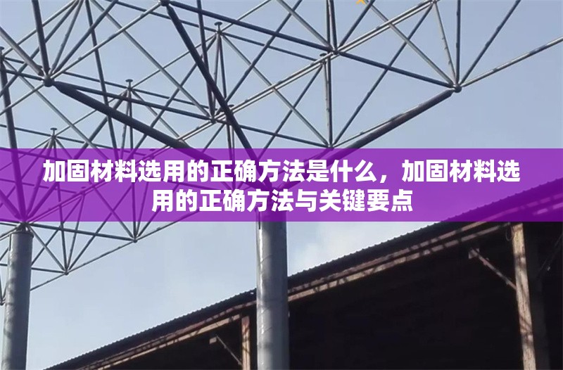 加固材料選用的正確方法是什么，加固材料選用的正確方法與關(guān)鍵要點(diǎn)