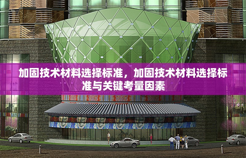 加固技術(shù)材料選擇標(biāo)準(zhǔn)，加固技術(shù)材料選擇標(biāo)準(zhǔn)與關(guān)鍵考量因素