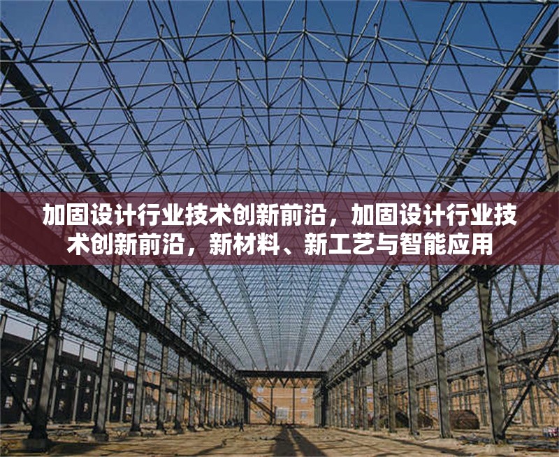 加固設(shè)計行業(yè)技術(shù)創(chuàng)新前沿，加固設(shè)計行業(yè)技術(shù)創(chuàng)新前沿，新材料、新工藝與智能應(yīng)用