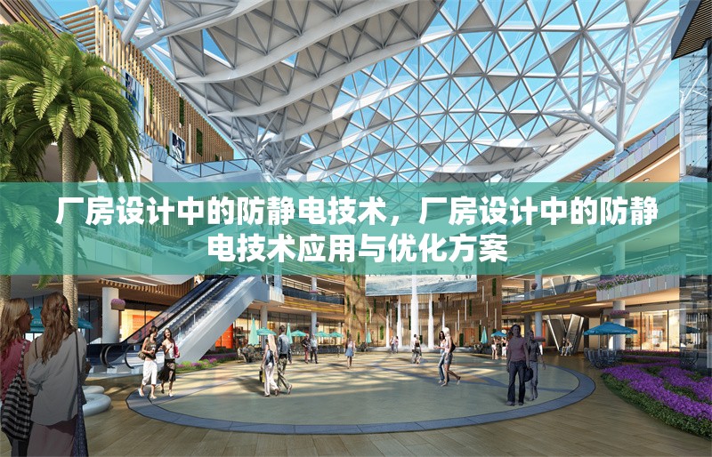 廠房設(shè)計(jì)中的防靜電技術(shù)，廠房設(shè)計(jì)中的防靜電技術(shù)應(yīng)用與優(yōu)化方案