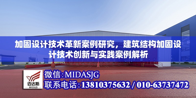 加固設(shè)計技術(shù)革新案例研究，建筑結(jié)構(gòu)加固設(shè)計技術(shù)創(chuàng)新與實踐案例解析，建筑結(jié)構(gòu)加固設(shè)計技術(shù)創(chuàng)新與實踐案例解析