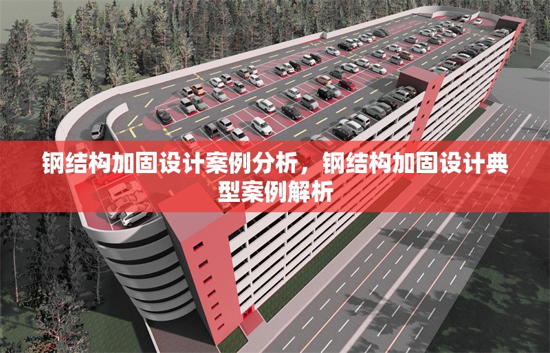 鋼結(jié)構(gòu)加固設(shè)計(jì)案例分析，鋼結(jié)構(gòu)加固設(shè)計(jì)典型案例解析