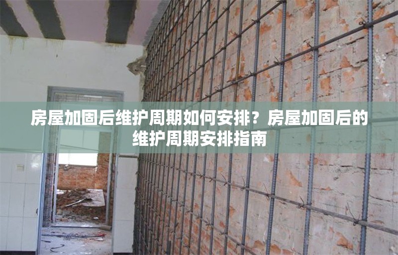 房屋加固后維護(hù)周期如何安排？房屋加固后的維護(hù)周期安排指南