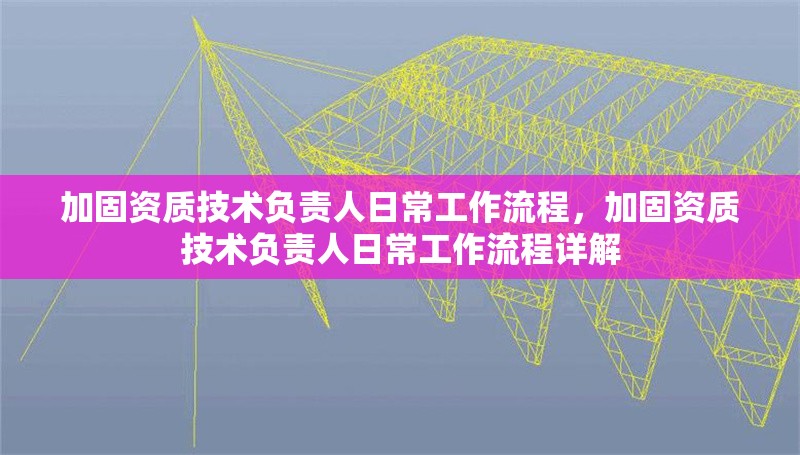 加固資質技術負責人日常工作流程，加固資質技術負責人日常工作流程詳解